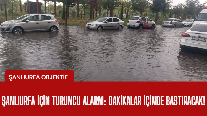ŞANLIURFA İÇİN TURUNCU ALARM: DAKİKALAR İÇİNDE BASTIRACAK!